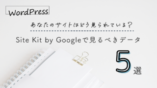 アクセス数UPの秘訣！Site Kit by Googleで見るべきデータ5選